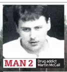  ??  ?? MAN 2 Drug addict Martin McCall