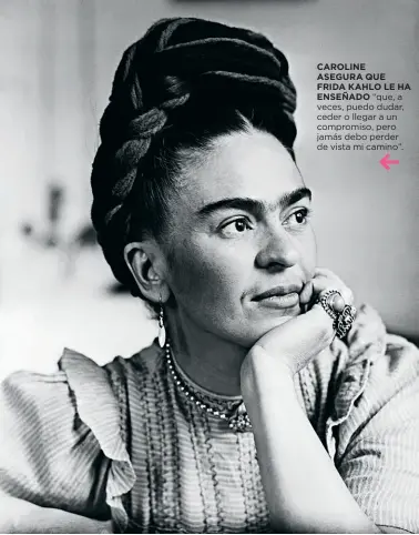  ??  ?? CAROLINE ASEGURA QUE FRIDA KAHLO LE HA ENSEÑADO “que, a veces, puedo dudar, ceder o llegar a un compromiso, pero jamás debo perder de vista mi camino”.