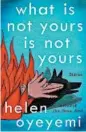  ??  ?? ‘What Is Not Yours Is Not Yours’ By Helen Oyeyemi, Riverhead, 327 pages, $27