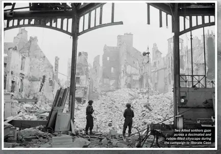  ??  ?? Two Allied soldiers gaze across a decimated and rubble-filled cityscape during the campaign to liberate Caen