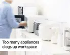  ??  ?? Too many appliances clogs up workspace