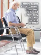  ??  ?? Prostate cancer is most common in men aged 75-79 – but caught early is one of the most treatable