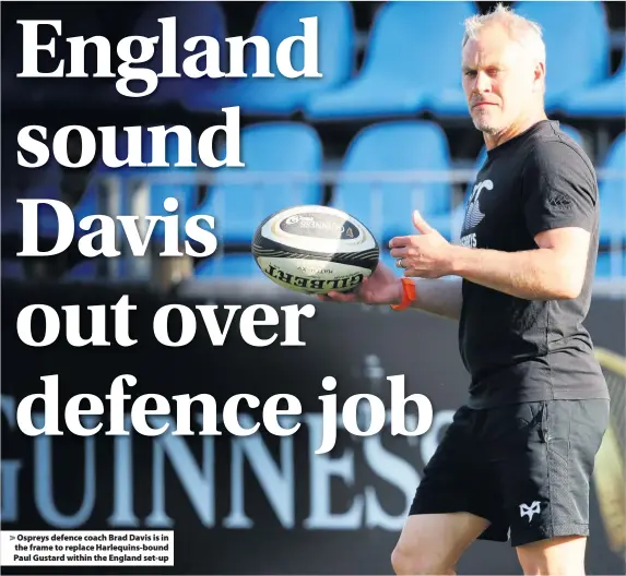  ??  ?? &gt; Ospreys defence coach Brad Davis is in the frame to replace Harlequins-bound Paul Gustard within the England set-up