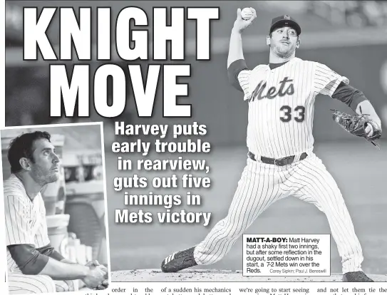  ?? Corey Sipkin; Paul J. Bereswill ?? MATT-A-BOY: Matt Harvey had a shaky first two innings, but after some reflection in the dugout, settled down in his start, a 7-2 Mets win over the Reds.