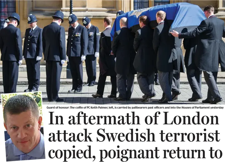  ??  ?? Guard of honour: The coffin of PC Keith Palmer, left, is carried by pallbearer­s past officers and into the Houses of Parliament yesterday