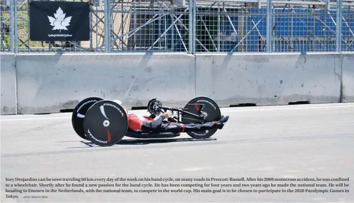  ?? —photo Maxime Myre ?? Joey Desjardins can be seen traveling 60 km every day of the week on his hand cycle, on many roads in Prescott-Russell. After his 2009 motocross accident, he was confined to a wheelchair. Shortly after he found a new passion for the hand cycle. He has...