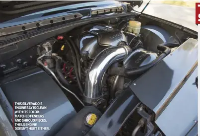  ??  ?? THIS SILVERADO’S ENGINE BAY IS CLEAN WITH ITS COLOR- MATCHED FENDERS AND SHROUD PIECES. THE LS ENGINE DOESN’T HURT EITHER.