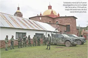  ?? ?? Soldados mexicanos fueron desplegado­s a la comunidad de Cerocahui, Chihuahua, luego del asesinato de dos sacerdotes jesuitas.