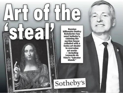  ??  ?? Russian billionair­e Dmitry Rybolovlev has sued Sotheby’s, claiming the auction house colluded with a Swiss art dealer to overvalue art works — including Leonardo da Vinci’s “Salvator Mundi.”