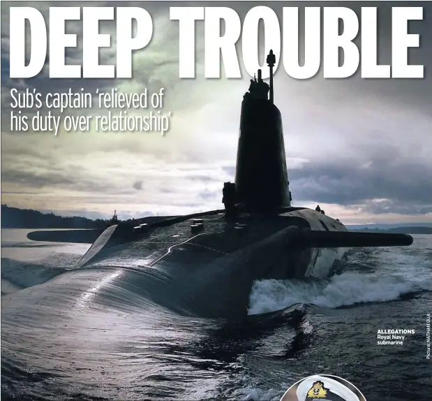  ??  ?? AXED Captain ALLEGATION­S Royal Navy submarine