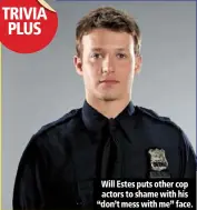  ??  ?? will estes puts other cop actors to shame with his “don’t mess with me” face.