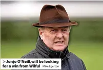  ?? Mike Egerton ?? > Jonjo O’Neill,will be looking for a win from Wilful