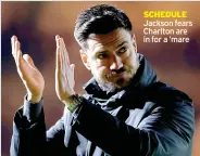  ?? ?? SCHEDULE Jackson fears Charlton are in for a ’mare