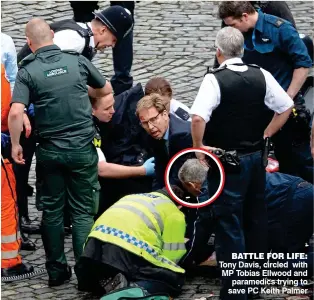  ?? ?? BATTLE FOR LIFE: Tony Davis, circled with MP Tobias Ellwood and paramedics trying to save PC Keith Palmer