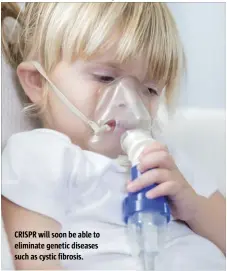  ??  ?? CRISPR will soon be able to eliminate genetic diseases such as cystic fibrosis.