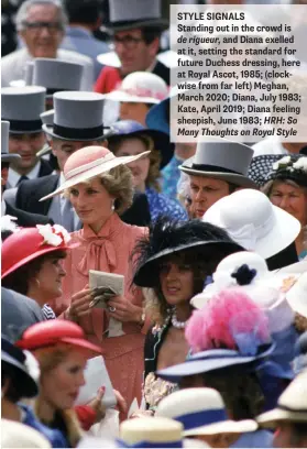  ??  ?? STYLE SIGNALS
Standing out in the crowd is de rigueur, and Diana exelled at it, setting the standard for future Duchess dressing, here at Royal Ascot, 1985; (clockwise from far left) Meghan, March 2020; Diana, July 1983; Kate, April 2019; Diana feeling sheepish, June 1983; HRH: So Many Thoughts on Royal Style