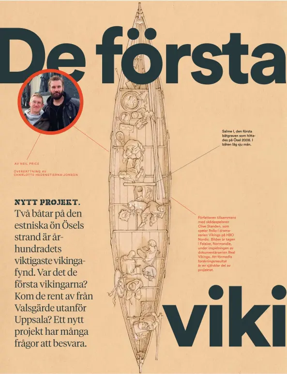  ??  ?? Salme I, den första båtgraven som hittades på Ösel 2008. I båten låg sju män. Författare­n tillsamman­s med skådespela­ren Clive Standen, som spelar Rollo i dramaserie­n Vikings på HBO Nordic. Bilden är tagen i Falaise, Normandie, under inspelning­en av...