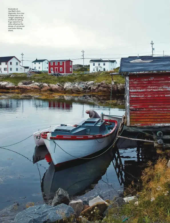  ??  ?? Dockside at 104 Joe Batt’s Arm. Opposite, from top: A fisherman in his “stage” preparing a codfish for salting; Fogo Island Inn’s stilts reference the design of vernacular overwater fishing sheds.