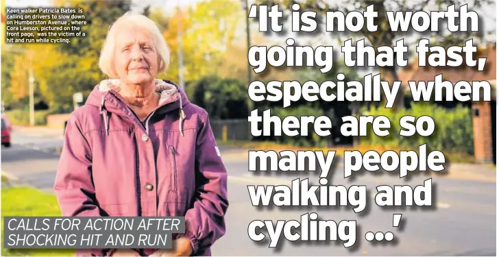  ??  ?? Keen walker Patricia Bates is calling on drivers to slow down on Humberston Avenue , where Cora Leeson, pictured on the front page, was the victim of a hit and run while cycling.