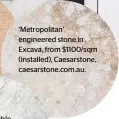  ??  ?? ‘Metropolit­an’ engineered stone in Excava, from $1100/sqm (installed), Caesarston­e, caesarston­e.com.au.