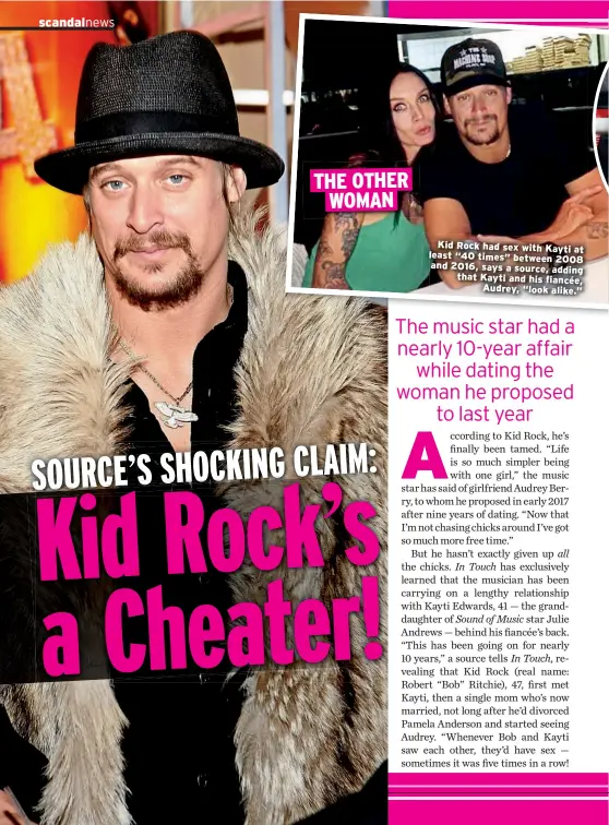  ??  ?? THE OTHER WOMAN Kid Rock had sex with Kayti at least “40 times” between 2008 and 2016, says a source, adding that Kayti and his fiancée, Audrey, “look alike.”
