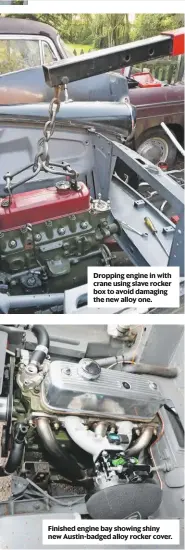  ??  ?? Dropping engine in with crane using slave rocker box to avoid damaging the new alloy one.
Finished engine bay showing shiny new Austin-badged alloy rocker cover.