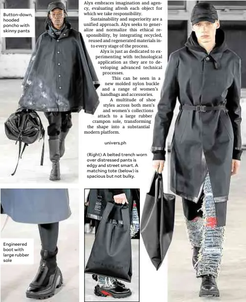  ??  ?? Button-down, hooded poncho with skinny pants
Engineered boot with large rubber sole
(Right) A belted trench worn over distressed pants is edgy and street smart. A matching tote (below) is spacious but not bulky.