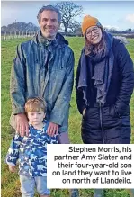  ?? ?? Stephen Morris, his partner Amy Slater and their four-year-old son on land they want to live on north of Llandeilo.