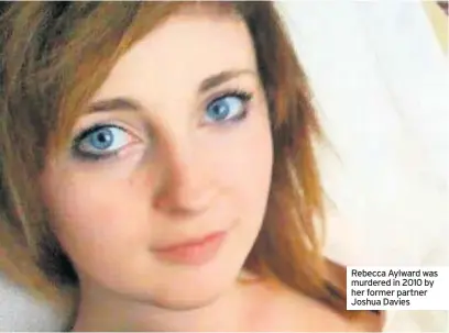  ??  ?? Rebecca Aylward was murdered in 2010 by her former partner Joshua Davies