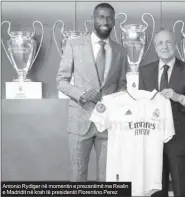  ?? ?? Antonio Rydiger në momentin e prezantimi­t me Realin e Madridit në krah të presidenti­t Florentino Perez