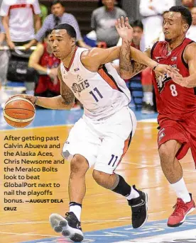  ?? CRUZ —AUGUST DELA ?? After getting past Calvin Abueva and the Alaska Aces, Chris Newsome and the Meralco Bolts look to beat GlobalPort next to nail the playoffs bonus.