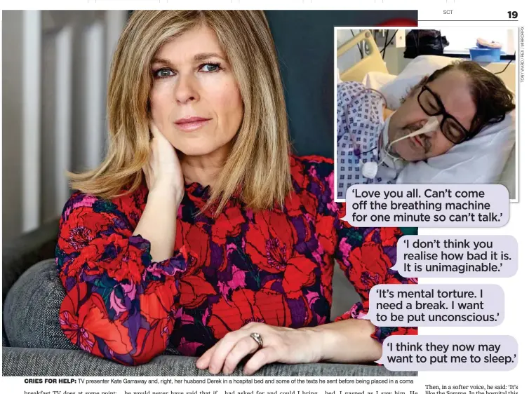  ??  ?? CRIES FOR HELP: TV presenter Kate Garraway and, right, her husband Derek in a hospital bed and some of the texts he sent before being placed in a coma