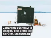  ??  ?? Cabane de pêche sur la glace du plus grand lac de l’État, Moosehead