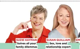  ?? ?? SUZIE HAYMAN Solves all your family dilemmas
SUSAN QUILLIAM Sex, love and relationsh­ip expert