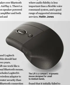  ?? ?? The Lift is a compact, ergonomic mouse designed for small to medium hands.