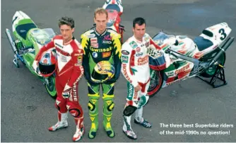  ??  ?? The three best Superbike riders of the mid-1990s no question!