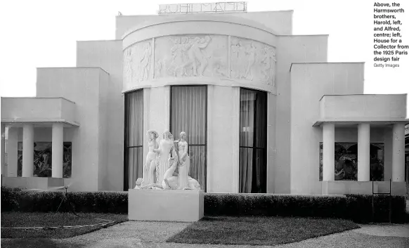  ?? Getty Images ?? Above, the Harmsworth brothers, Harold, left, and Alfred, centre; left, House for a Collector from the 1925 Paris design fair