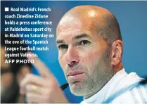  ??  ?? Real Madrid’s French coach Zinedine Zidane holds a press conference at Valdebebas sport city in Madrid on Saturday on the eve of the Spanish League football match against Valencia.