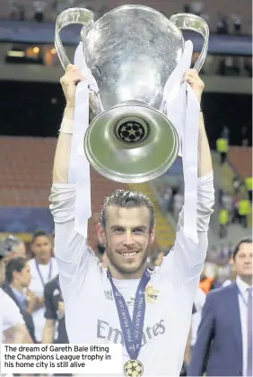  ??  ?? The dream of Gareth Bale lifting the Champions League trophy in his home city is still alive