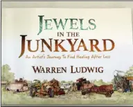  ?? Submitted Photo ?? Book cover: The front of Warren Ludwig’s book, ‘Jewels in the Junkyard – An Artist’s Journey to Find Healing After Loss,’ includes some of Ludwig’s drawings and illustrati­ons of broken objects he finds in junkyards.