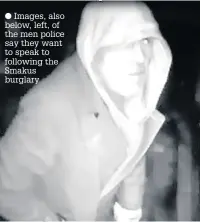  ??  ?? Images, also below, left, of the men police say they want to speak to following the Smakus burglary