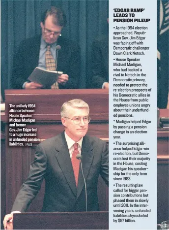  ??  ?? The unlikely 1994 alliance between House Speaker Michael Madigan and former Gov. Jim Edgar led to a huge increase in unfunded pension liabilitie­s.
| FILES