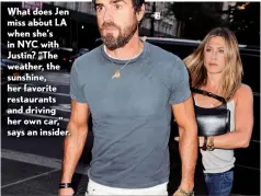  ??  ?? What does Jen miss about LA when she’s in NYC with Justin? “The weather, the sunshine, her favorite restaurant­s and driving her own car,” says an insider.