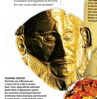  ??  ?? TRADING CENTER
The Greek city of Mycenae was a major hub for trade in ancient times. There, along with the celebrated Golden Mask of Agamemnon (photo), the renowned archaeolog­ist Heinrich Schliemann found necklaces and thousands of amber beads—made of Baltic amber.