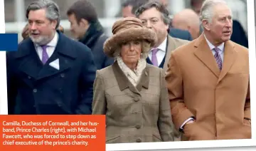  ?? ?? Camilla, Duchess of Cornwall, and her husband, Prince Charles (right), with Michael Fawcett, who was forced to step down as chief executive of the prince’s charity.