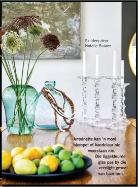  ??  ?? Skildery deur Natalie Bulwer
Antoinette kan ’n mooi blompot of kandelaar nie weerstaan nie.
Die liggekleur­de glas pas by die veerligte gevoel van haar huis.