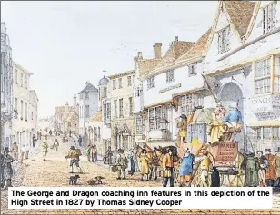  ??  ?? The George and Dragon coaching inn features in this depiction of the High Street in 1827 by Thomas Sidney Cooper