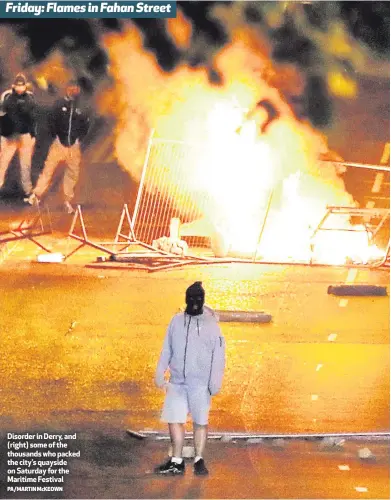  ?? PA/MARTIN McKEOWN ?? Disorder in Derry, and (right) some of the thousands who packed the city’s quayside on Saturday for the Maritime FestivalFr­iday: Flames in Fahan Street