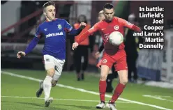  ??  ?? In battle: Linfield’s
Joel Cooper and Larne’s
Martin Donnelly