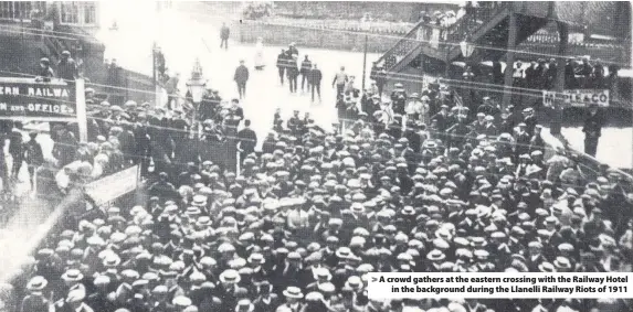  ??  ?? &gt; A crowd gathers at the eastern crossing with the Railway Hotel in the background during the Llanelli Railway Riots of 1911